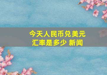 今天人民币兑美元汇率是多少 新闻